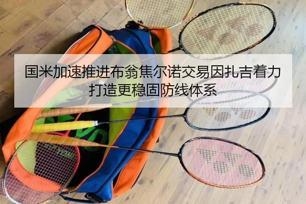 国米加速推进布翁焦尔诺交易因扎吉着力打造更稳固防线体系