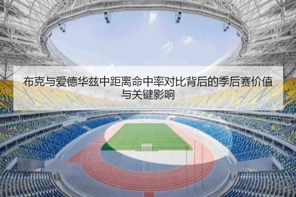 布克与爱德华兹中距离命中率对比背后的季后赛价值与关键影响